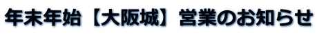 年末年始【大阪城】営業のお知らせ